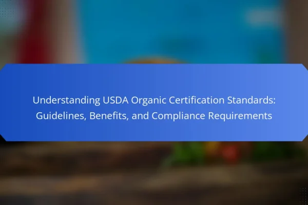 Understanding USDA Organic Certification Standards: Guidelines, Benefits, and Compliance Requirements
