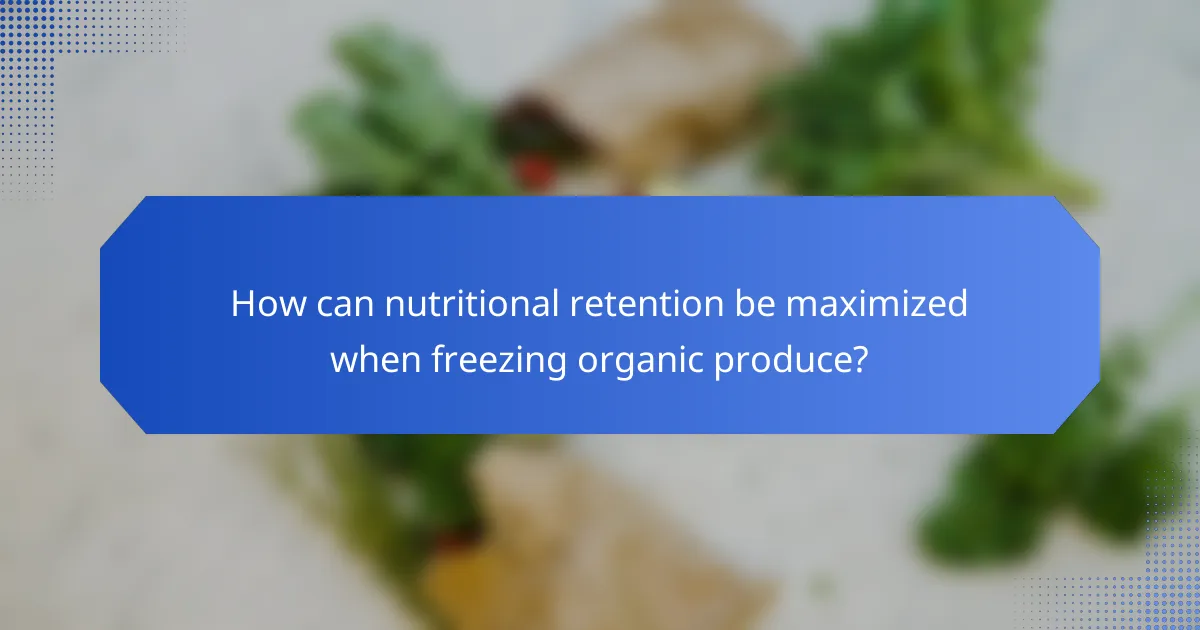 How can nutritional retention be maximized when freezing organic produce?