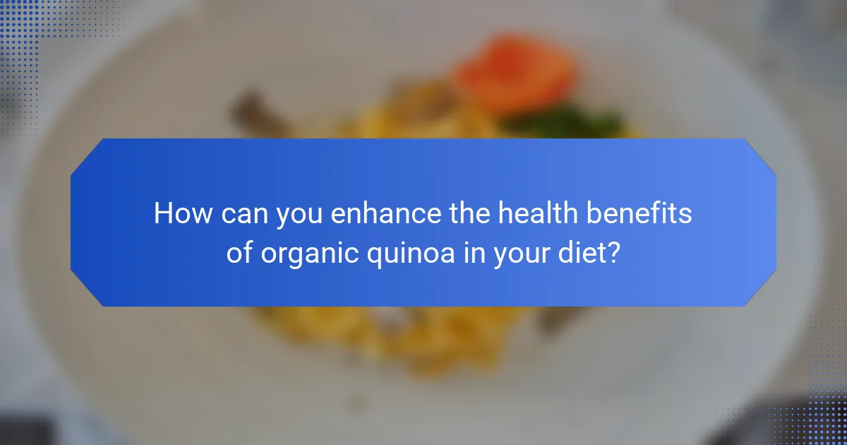 How can you enhance the health benefits of organic quinoa in your diet?