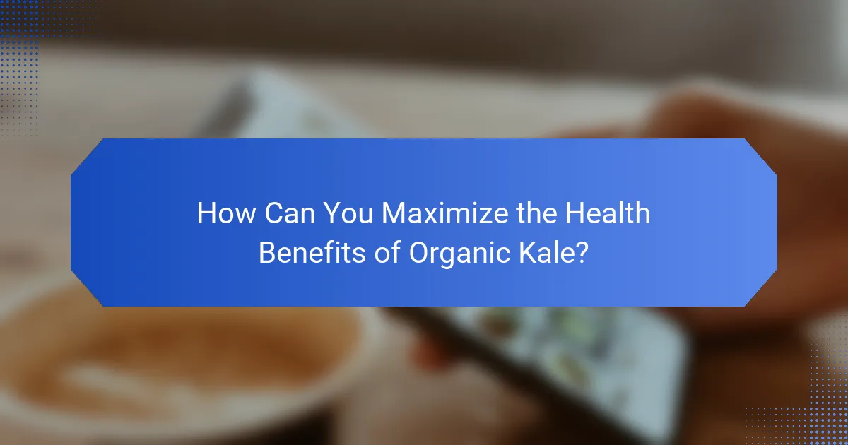 How Can You Maximize the Health Benefits of Organic Kale?