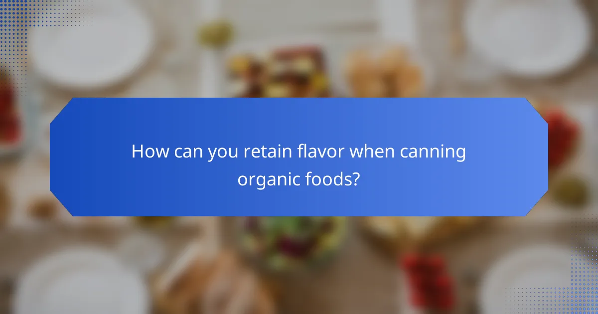 How can you retain flavor when canning organic foods?