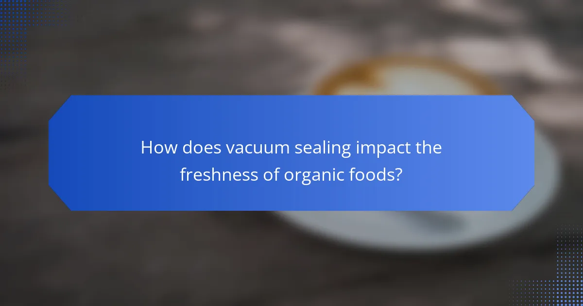 How does vacuum sealing impact the freshness of organic foods?