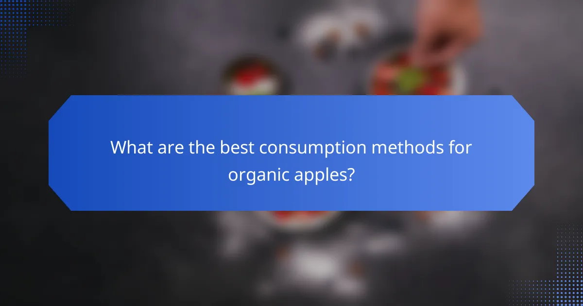 What are the best consumption methods for organic apples?