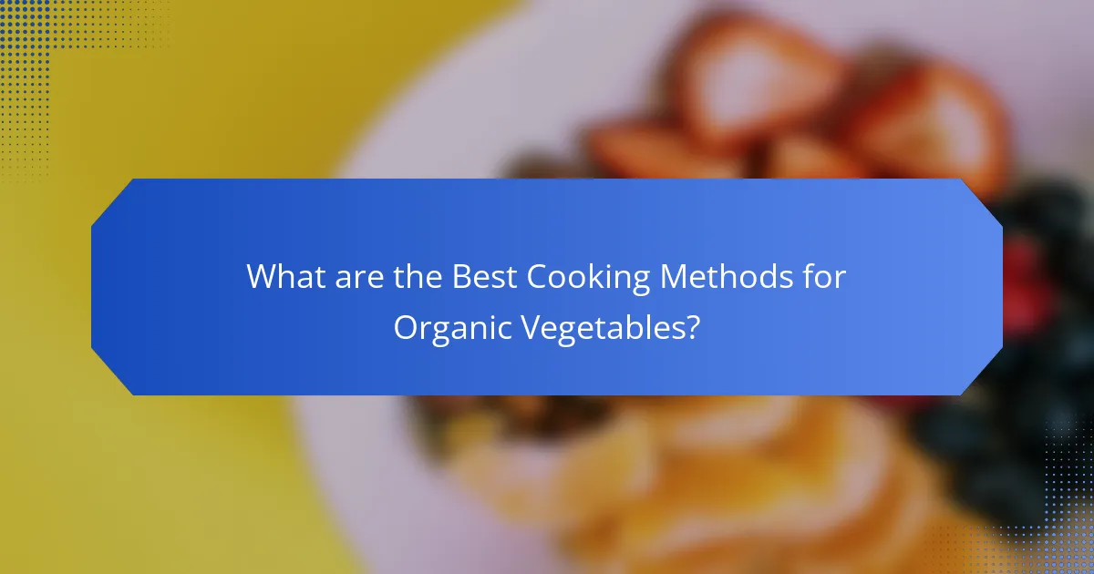 What are the Best Cooking Methods for Organic Vegetables?