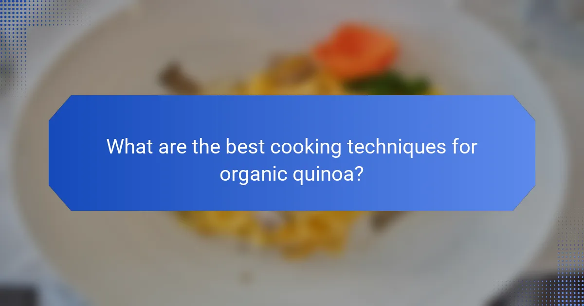 What are the best cooking techniques for organic quinoa?