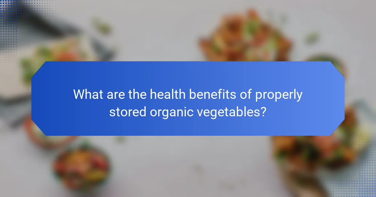 What are the health benefits of properly stored organic vegetables?