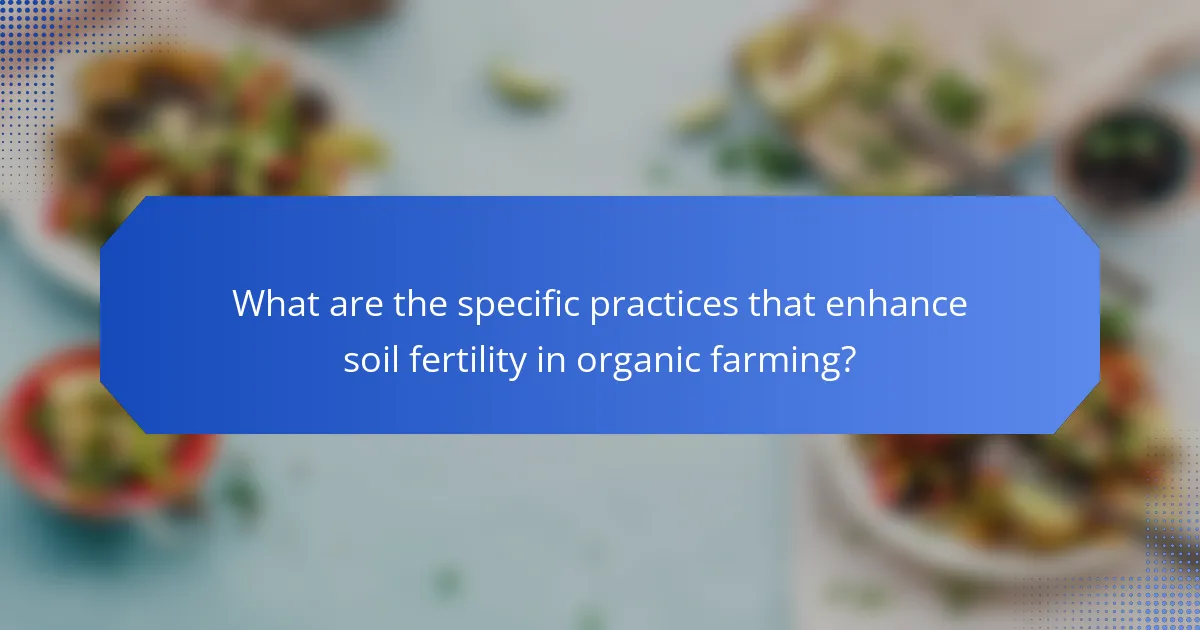 What are the specific practices that enhance soil fertility in organic farming?