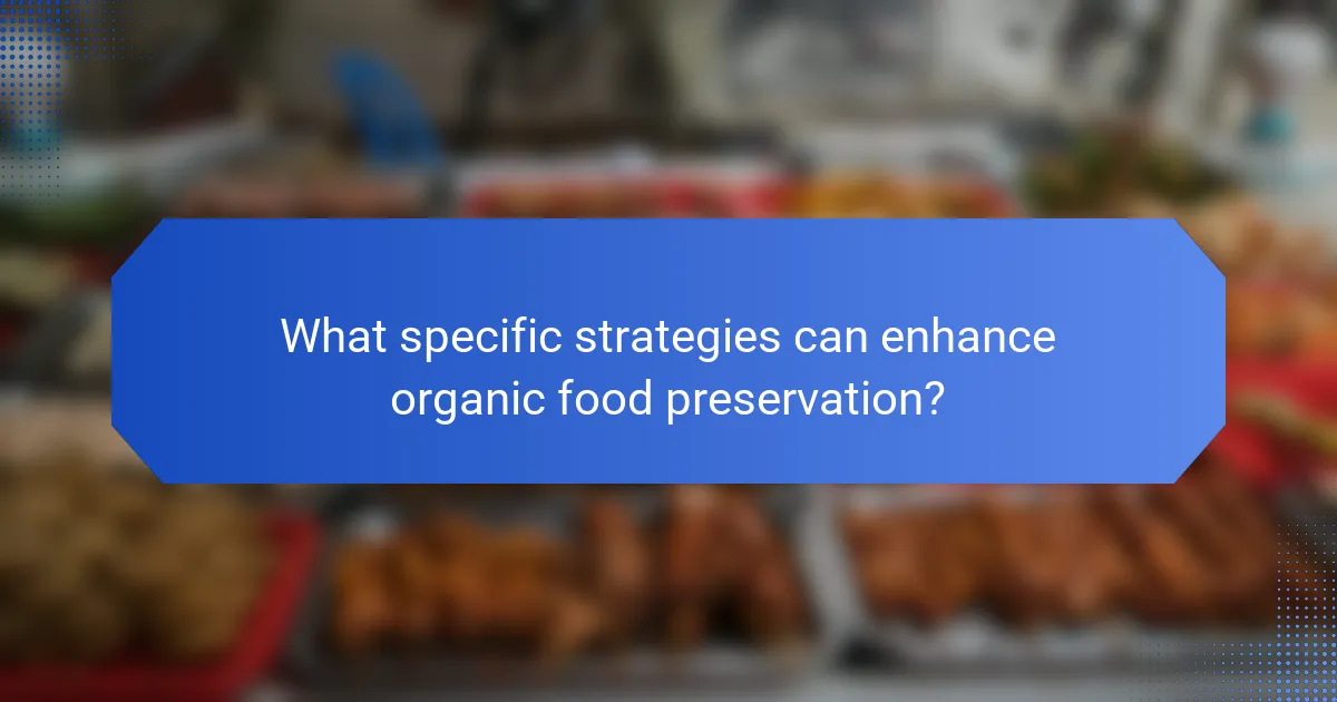 What specific strategies can enhance organic food preservation?